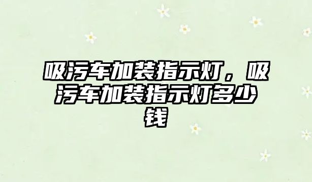 吸污車加裝指示燈，吸污車加裝指示燈多少錢