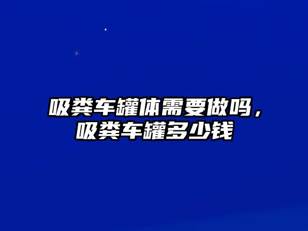 吸糞車罐體需要做嗎，吸糞車罐多少錢