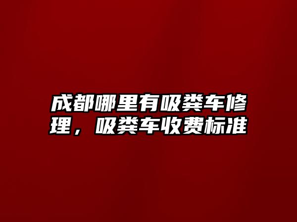 成都哪里有吸糞車修理，吸糞車收費標準