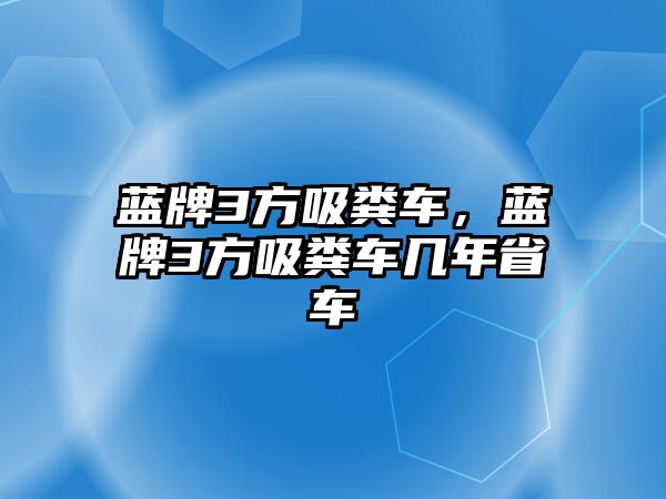 藍牌3方吸糞車，藍牌3方吸糞車幾年省車