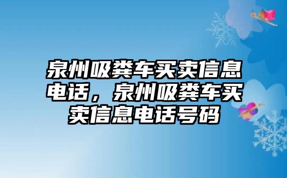 泉州吸糞車買賣信息電話，泉州吸糞車買賣信息電話號碼