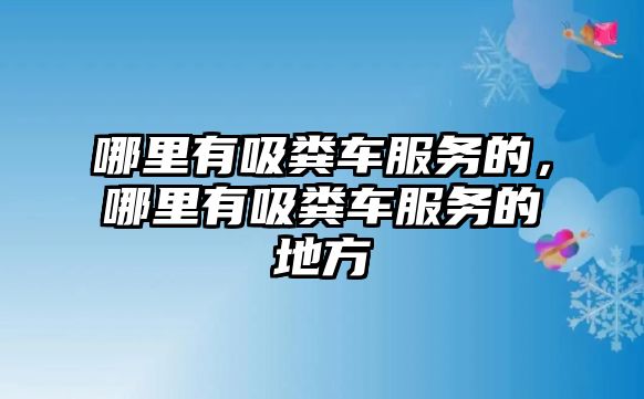 哪里有吸糞車服務(wù)的，哪里有吸糞車服務(wù)的地方