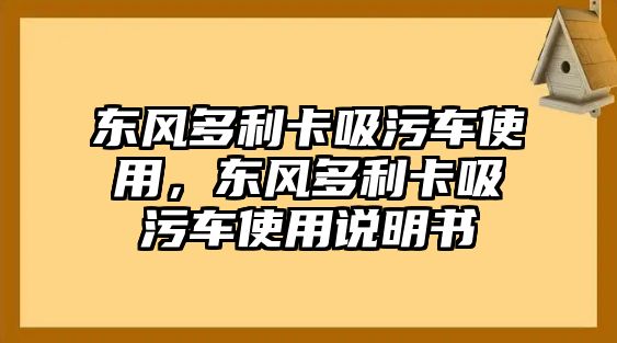 東風多利卡吸污車使用，東風多利卡吸污車使用說明書