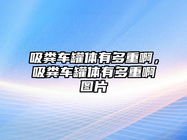 吸糞車罐體有多重啊，吸糞車罐體有多重啊圖片