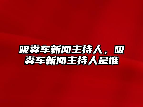 吸糞車新聞主持人，吸糞車新聞主持人是誰