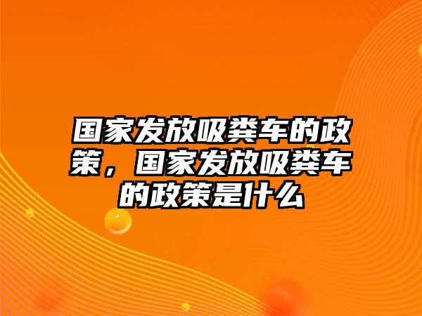 國家發放吸糞車的政策，國家發放吸糞車的政策是什么