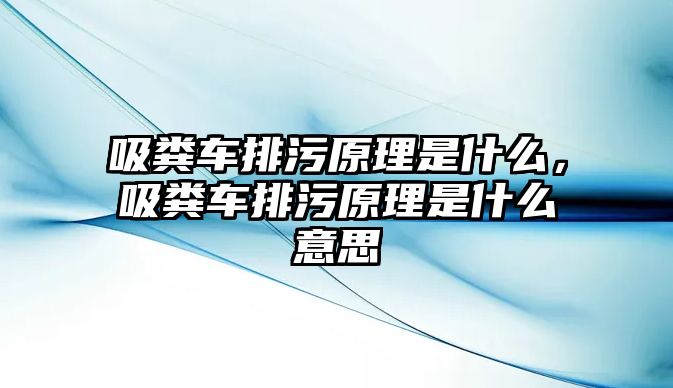 吸糞車排污原理是什么，吸糞車排污原理是什么意思