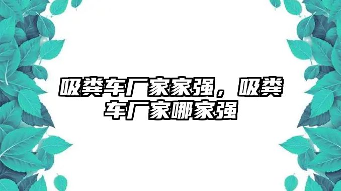 吸糞車廠家家強，吸糞車廠家哪家強