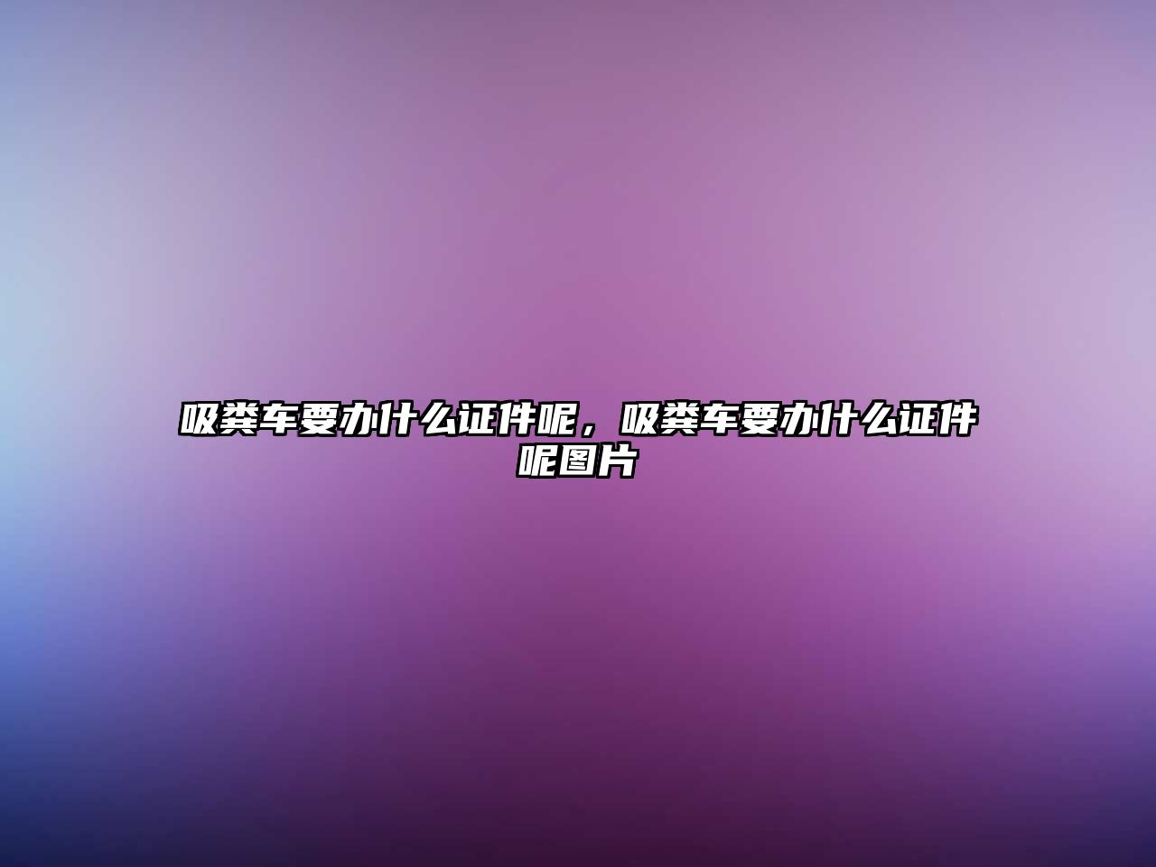 吸糞車要辦什么證件呢，吸糞車要辦什么證件呢圖片