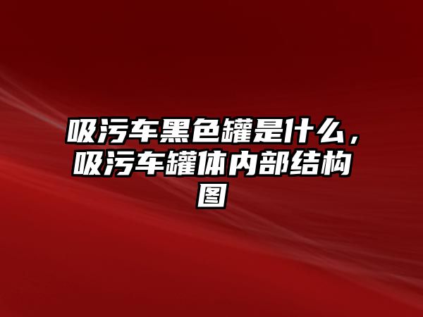 吸污車黑色罐是什么，吸污車罐體內部結構圖