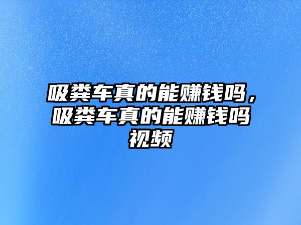 吸糞車真的能賺錢嗎，吸糞車真的能賺錢嗎視頻