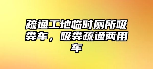 疏通工地臨時廁所吸糞車，吸糞疏通兩用車