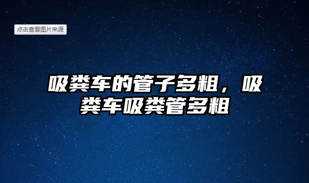 吸糞車的管子多粗，吸糞車吸糞管多粗