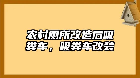 農村廁所改造后吸糞車，吸糞車改裝