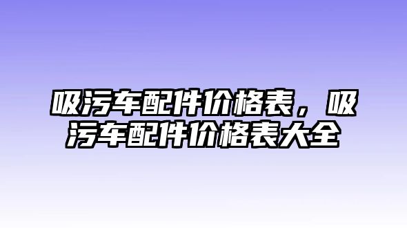 吸污車配件價格表，吸污車配件價格表大全