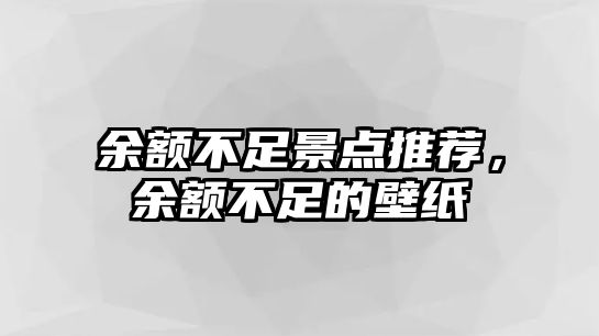 余額不足景點推薦，余額不足的壁紙