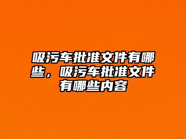 吸污車批準文件有哪些，吸污車批準文件有哪些內容