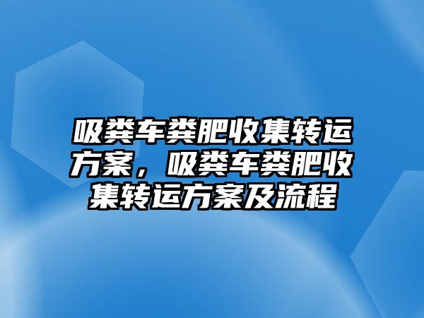 吸糞車糞肥收集轉運方案，吸糞車糞肥收集轉運方案及流程