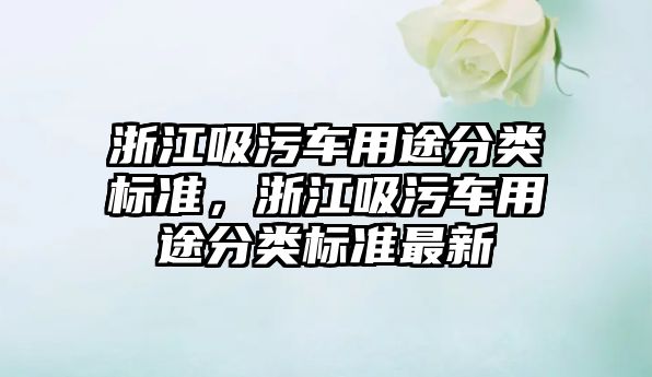 浙江吸污車用途分類標準，浙江吸污車用途分類標準最新