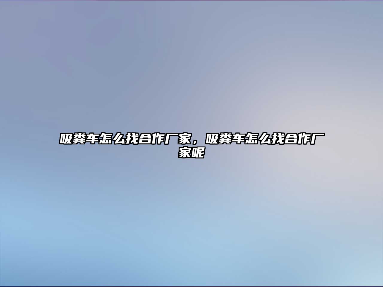 吸糞車怎么找合作廠家，吸糞車怎么找合作廠家呢