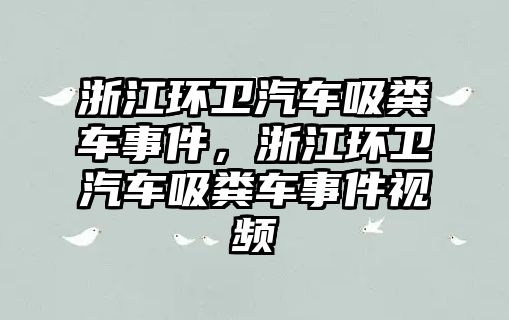 浙江環衛汽車吸糞車事件，浙江環衛汽車吸糞車事件視頻