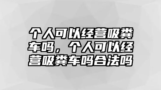 個人可以經營吸糞車嗎，個人可以經營吸糞車嗎合法嗎