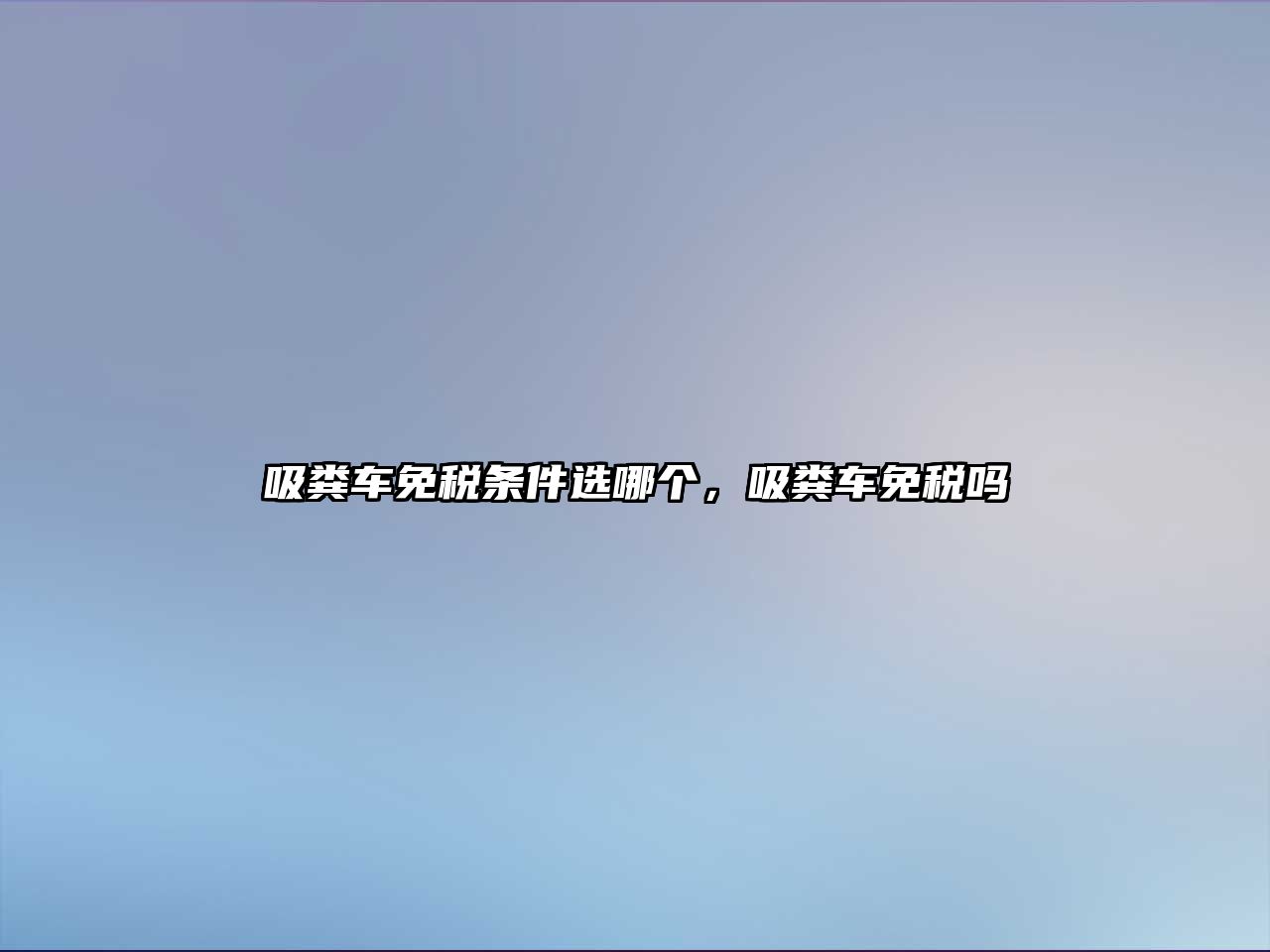 吸糞車免稅條件選哪個，吸糞車免稅嗎