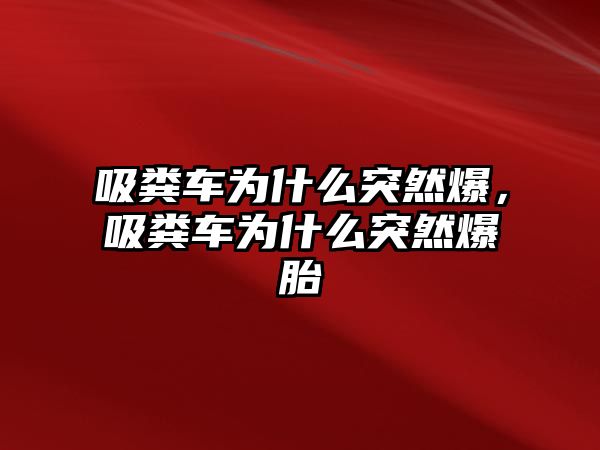 吸糞車為什么突然爆，吸糞車為什么突然爆胎