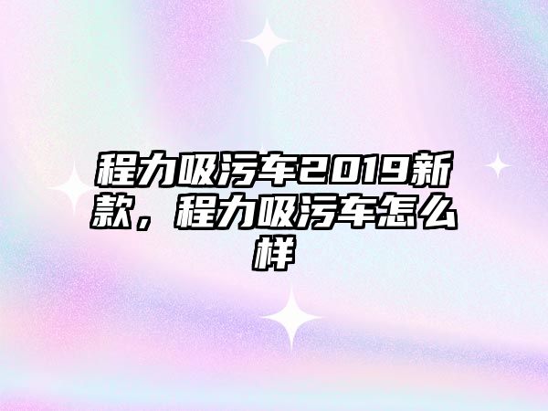 程力吸污車2019新款，程力吸污車怎么樣