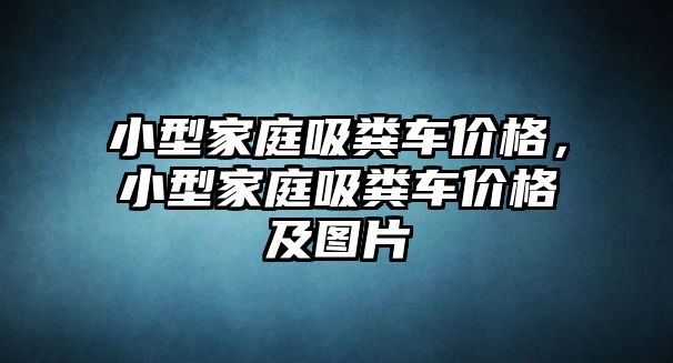 小型家庭吸糞車價格，小型家庭吸糞車價格及圖片