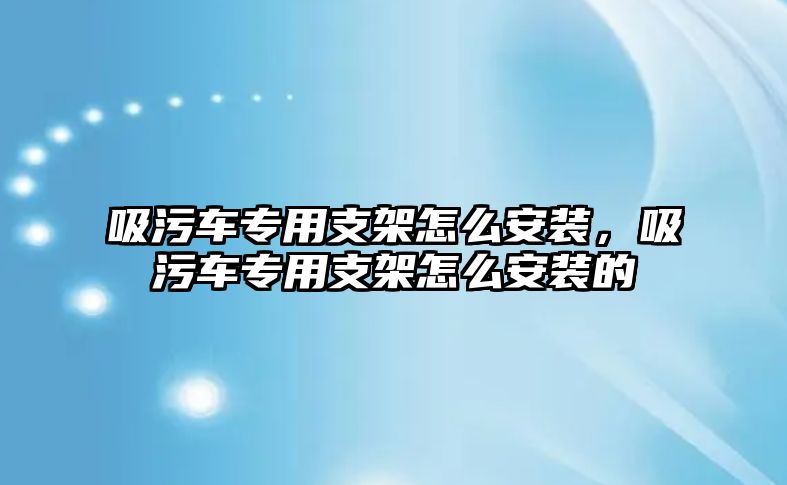 吸污車專用支架怎么安裝，吸污車專用支架怎么安裝的