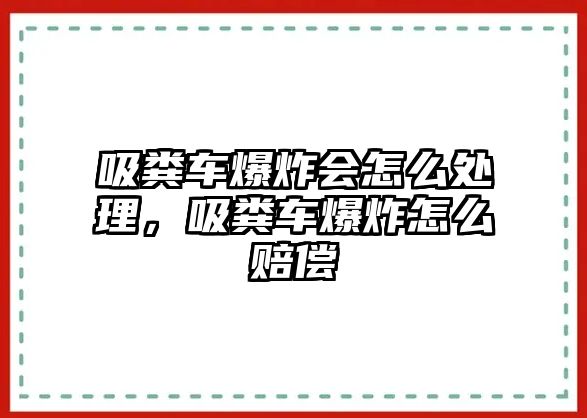 吸糞車爆炸會怎么處理，吸糞車爆炸怎么賠償