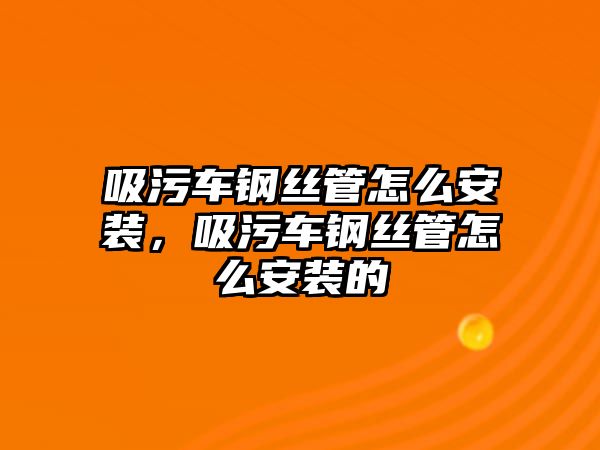 吸污車鋼絲管怎么安裝，吸污車鋼絲管怎么安裝的