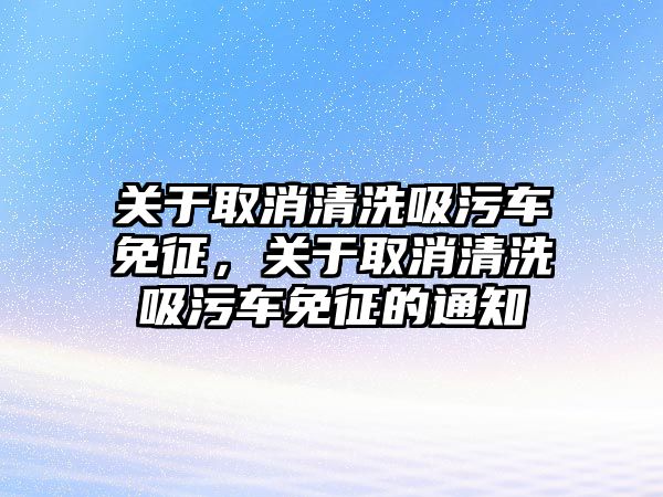 關于取消清洗吸污車免征，關于取消清洗吸污車免征的通知