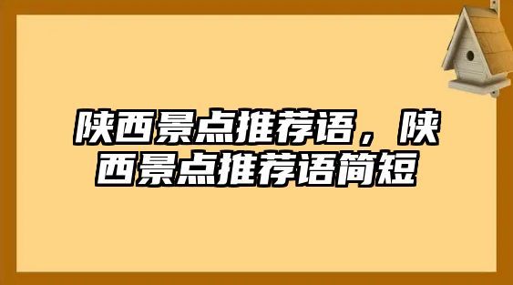 陜西景點推薦語，陜西景點推薦語簡短