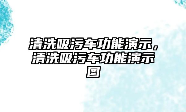 清洗吸污車功能演示，清洗吸污車功能演示圖