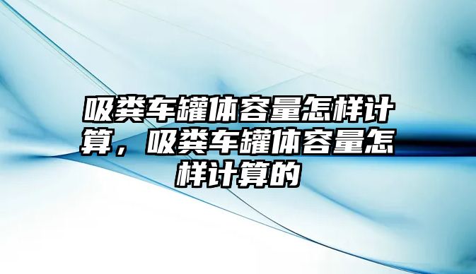 吸糞車罐體容量怎樣計(jì)算，吸糞車罐體容量怎樣計(jì)算的