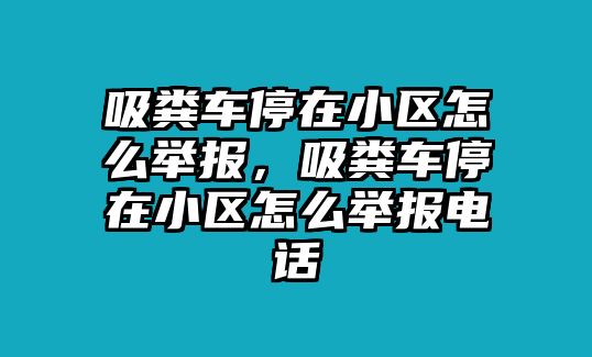 吸糞車停在小區(qū)怎么舉報(bào)，吸糞車停在小區(qū)怎么舉報(bào)電話