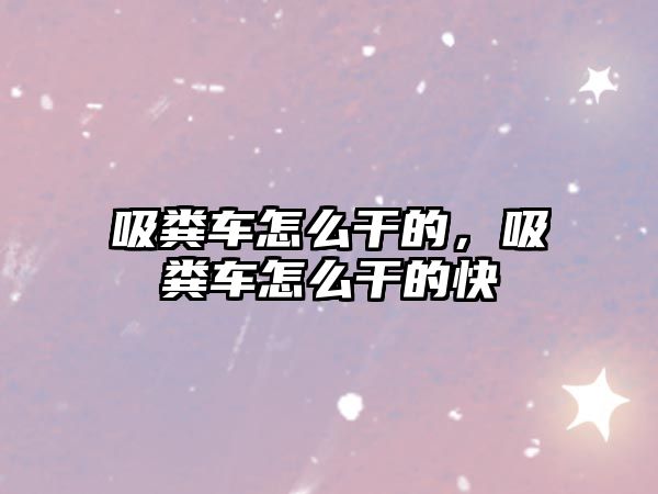 吸糞車怎么干的，吸糞車怎么干的快