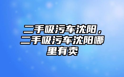 二手吸污車沈陽，二手吸污車沈陽哪里有賣