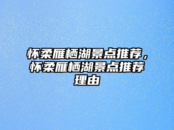 懷柔雁棲湖景點推薦，懷柔雁棲湖景點推薦理由