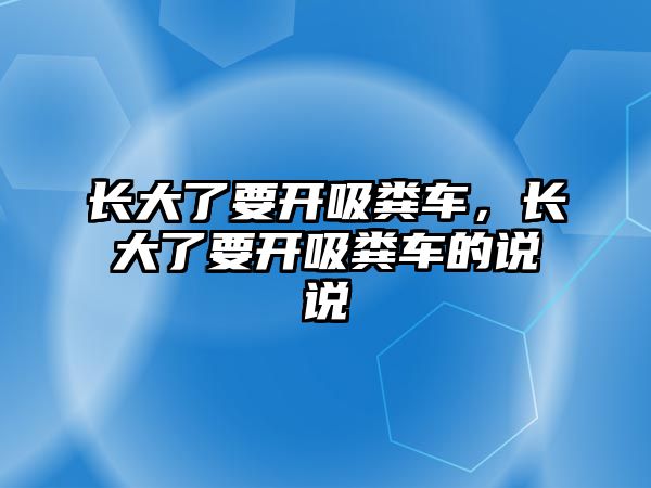 長大了要開吸糞車，長大了要開吸糞車的說說