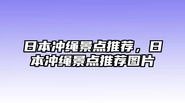 日本沖繩景點推薦，日本沖繩景點推薦圖片