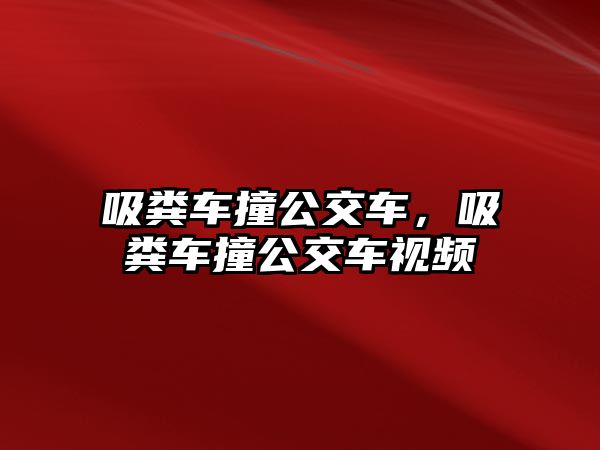 吸糞車撞公交車，吸糞車撞公交車視頻