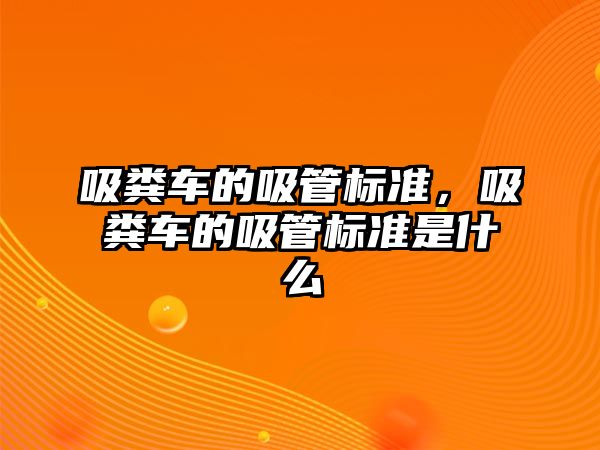 吸糞車的吸管標準，吸糞車的吸管標準是什么