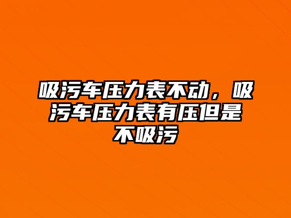 吸污車壓力表不動，吸污車壓力表有壓但是不吸污