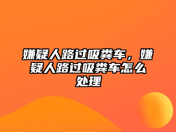 嫌疑人路過吸糞車，嫌疑人路過吸糞車怎么處理