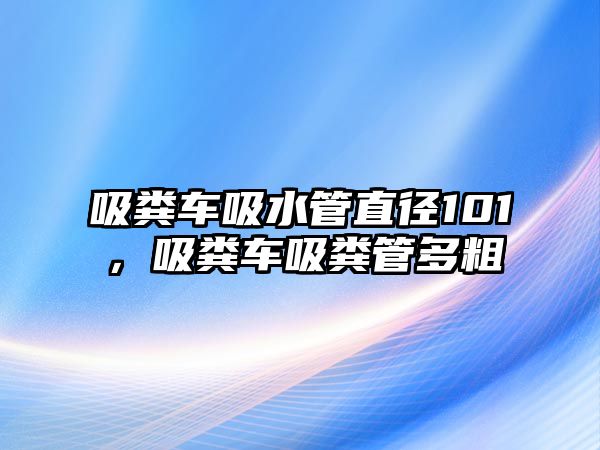 吸糞車吸水管直徑101，吸糞車吸糞管多粗