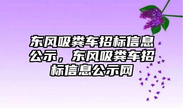 東風吸糞車招標信息公示，東風吸糞車招標信息公示網