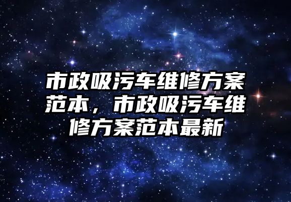 市政吸污車(chē)維修方案范本，市政吸污車(chē)維修方案范本最新